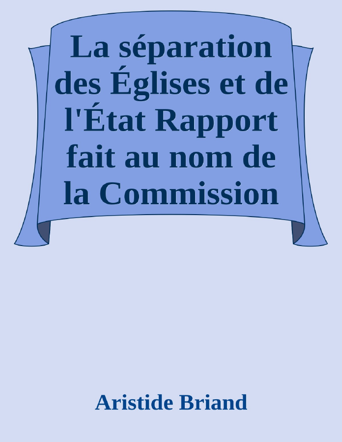 Couverture de La séparation des Églises et de l'État
Rapport fait au nom de la Commission de la Chambre des
Députés, suivi des pièces annexes