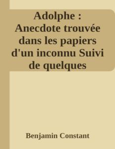 Couverture de Adolphe : Anecdote trouvée dans les papiers d'un inconnu
Suivi de quelques réflexions sur le théâtre allemand et sur la tragédie de Wallstein, et de l'esprit de conquête et de l'usurpation