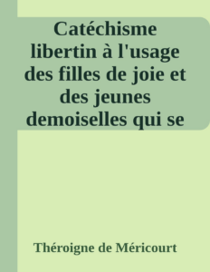 Couverture de Catéchisme libertin
à l'usage des filles de joie et des jeunes demoiselles qui se destinent à embrasser cette profession