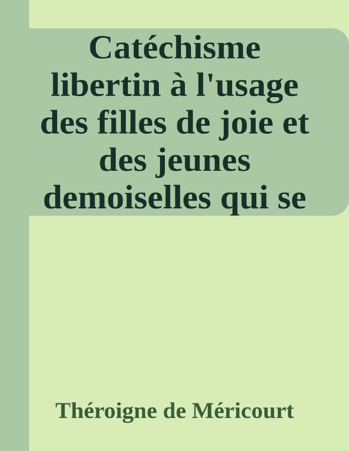 Couverture de Catéchisme libertin
à l'usage des filles de joie et des jeunes demoiselles qui se destinent à embrasser cette profession