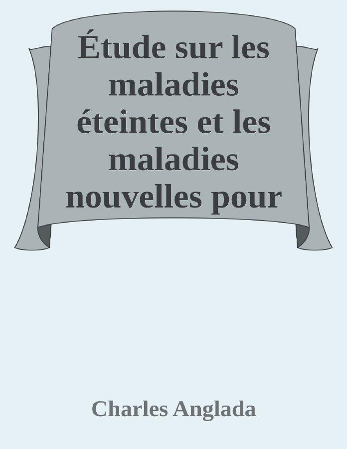Couverture de Étude sur les maladies éteintes et les maladies nouvelles
pour servir à l'histoire des évolutions séculaires de la pathologie