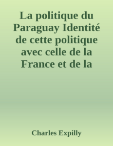 Couverture de La politique du Paraguay
Identité de cette politique avec celle de la France et de la Grande-Bretagne dans le Rio de La Plata