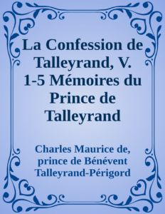 Couverture de La Confession de Talleyrand, V. 1-5
Mémoires du Prince de Talleyrand
