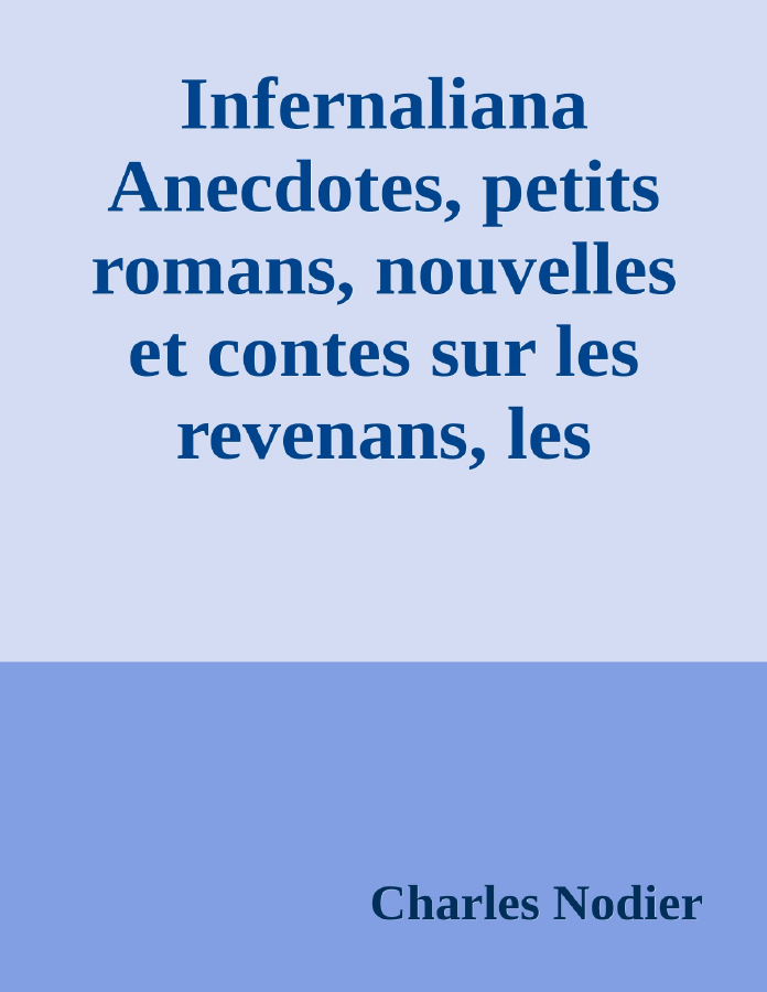 Couverture de Infernaliana
Anecdotes, petits romans, nouvelles et contes sur les revenans, les spectres, les démons et les vampires