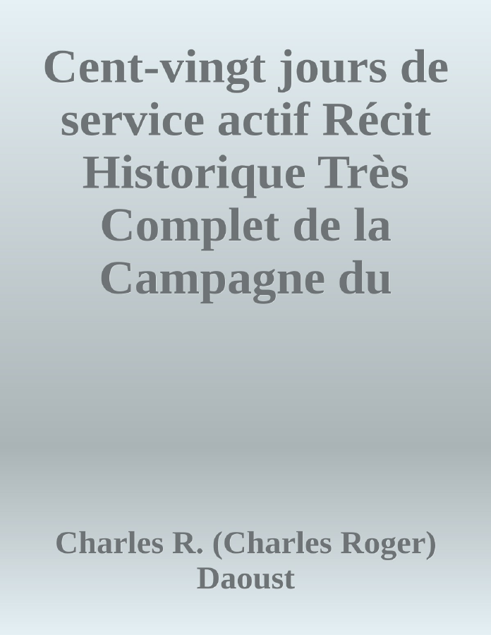 Couverture de Cent-vingt jours de service actif
Récit Historique Très Complet de la Campagne du 65ème au Nord-Ouest