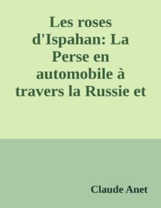 Couverture de Les roses d'Ispahan: La Perse en automobile à travers la Russie et le Caucase