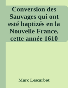 Couverture de Conversion des Sauvages qui ont  esté baptizés en la Nouvelle France, cette année 1610
Avec un bref recit du voyage du Sieur de Poutrincourt
