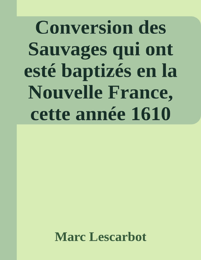 Couverture de Conversion des Sauvages qui ont  esté baptizés en la Nouvelle France, cette année 1610
Avec un bref recit du voyage du Sieur de Poutrincourt
