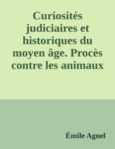 Couverture de Curiosités judiciaires et historiques du moyen âge. Procès contre les animaux