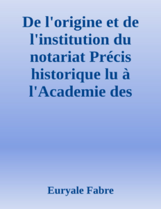 Couverture de De l'origine et de l'institution du notariat
Précis historique lu à  l'Academie des Sciences, belles-lettres et arts de Clermont-Ferrand
