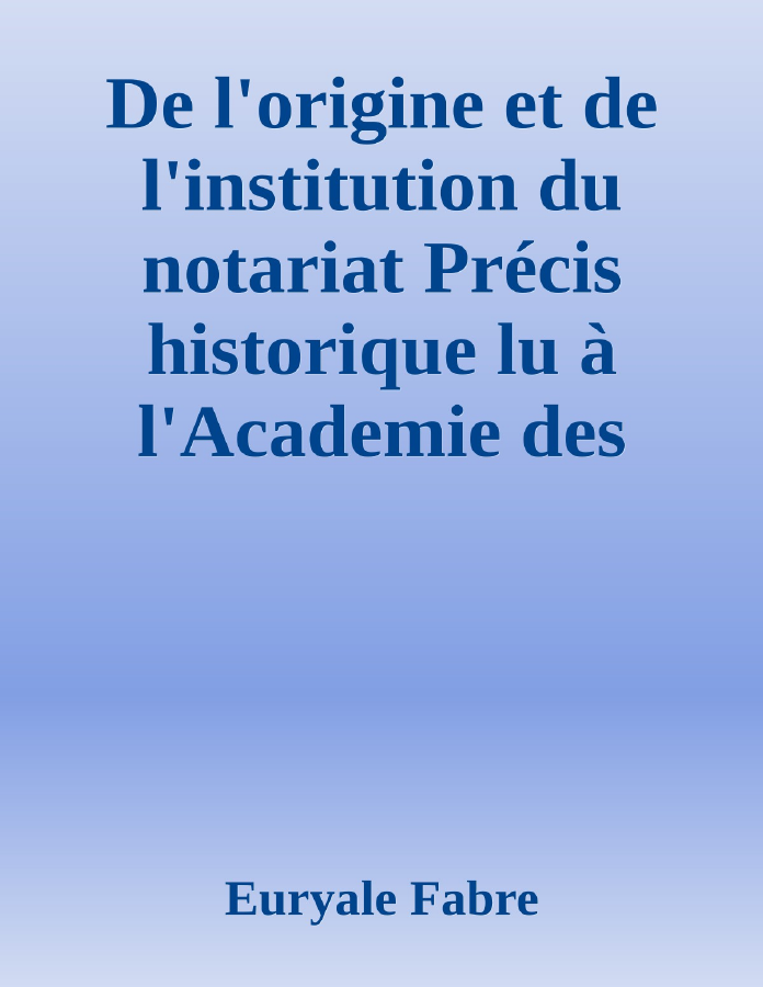 Couverture de De l'origine et de l'institution du notariat
Précis historique lu à  l'Academie des Sciences, belles-lettres et arts de Clermont-Ferrand