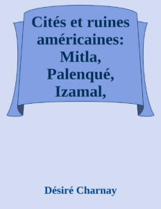 Couverture de Cités et ruines américaines: Mitla, Palenqué, Izamal, Chichen-Itza, Uxmal
