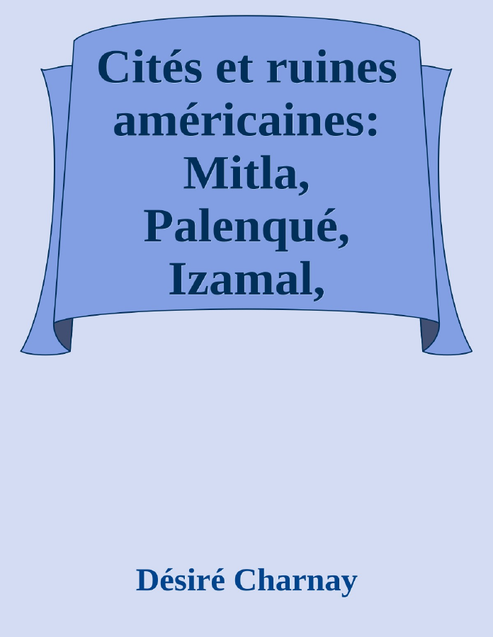 Couverture de Cités et ruines américaines: Mitla, Palenqué, Izamal, Chichen-Itza, Uxmal