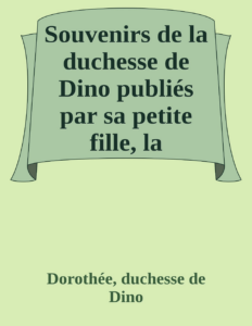Couverture de Souvenirs de la duchesse de Dino
publiés par sa petite fille, la Comtesse Jean de Castellane.