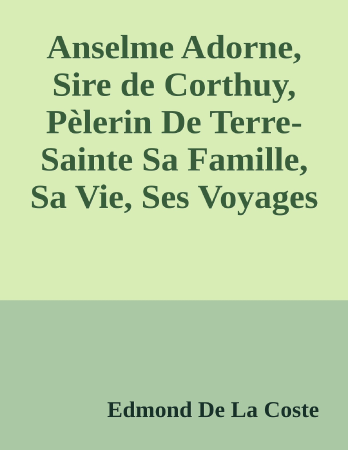 Couverture de Anselme Adorne, Sire de Corthuy, Pèlerin De Terre-Sainte
Sa Famille, Sa Vie, Ses Voyages Et Son Temps
