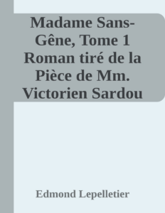 Couverture de Madame Sans-Gêne, Tome 1
Roman tiré de la Pièce de Mm. Victorien Sardou et Émile Moreau