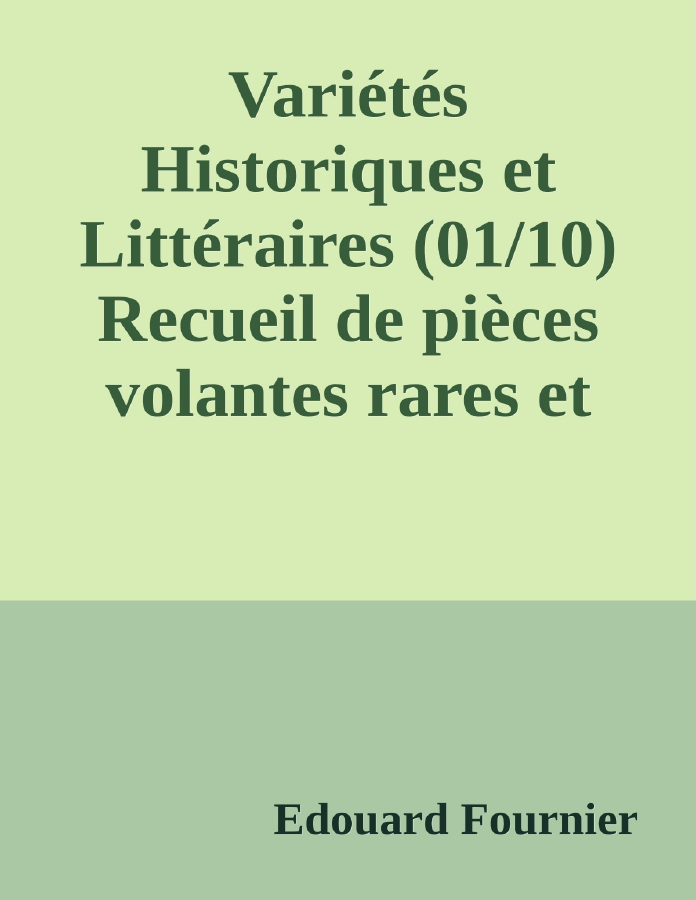 Couverture de Variétés Historiques et Littéraires (01/10)
Recueil de pièces volantes rares et curieuses en prose et en vers