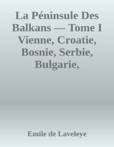 Couverture de La Péninsule Des Balkans — Tome I
Vienne, Croatie, Bosnie, Serbie, Bulgarie, Roumélie, Turquie, Roumanie