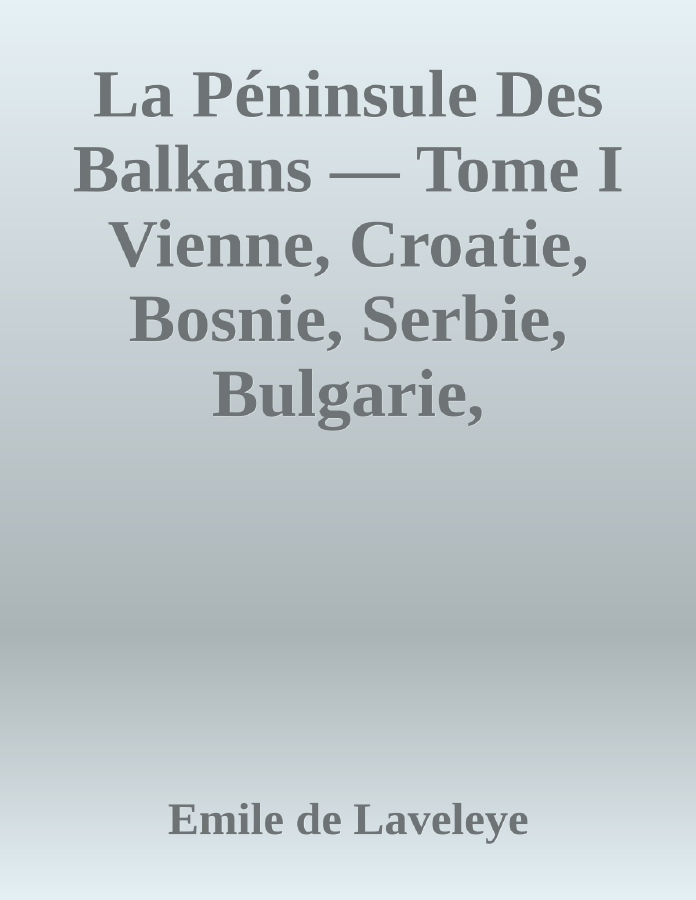 Couverture de La Péninsule Des Balkans — Tome I
Vienne, Croatie, Bosnie, Serbie, Bulgarie, Roumélie, Turquie, Roumanie