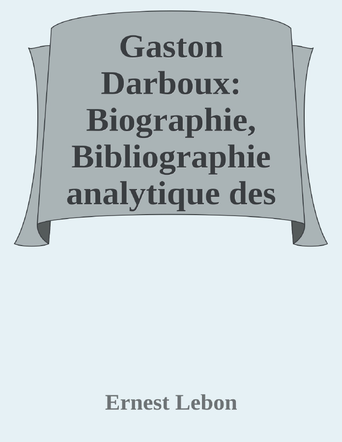 Couverture de Gaston Darboux: Biographie, Bibliographie analytique des écrits