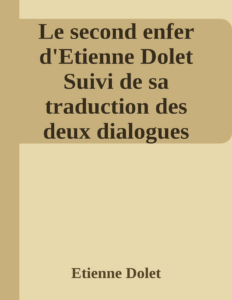 Couverture de Le second enfer d'Etienne Dolet
Suivi de sa traduction des deux dialogues platoniciens l'Axiochus et l'Hipparchus; notice bio-bibliographique par un bibliophile