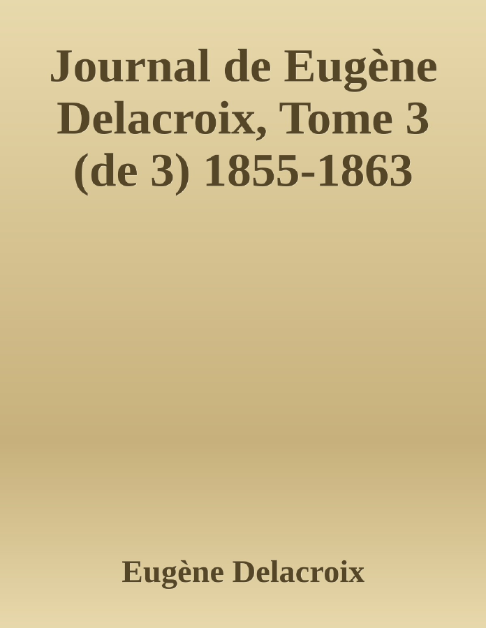 Couverture de Journal de Eugène Delacroix, Tome 3 (de 3)
1855-1863