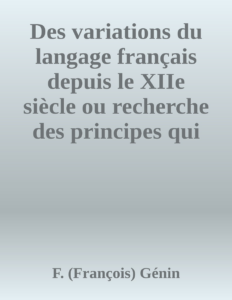 Couverture de Des variations du langage français depuis le XIIe siècle
ou recherche des principes qui devraient régler l'orthographe et la prononciation