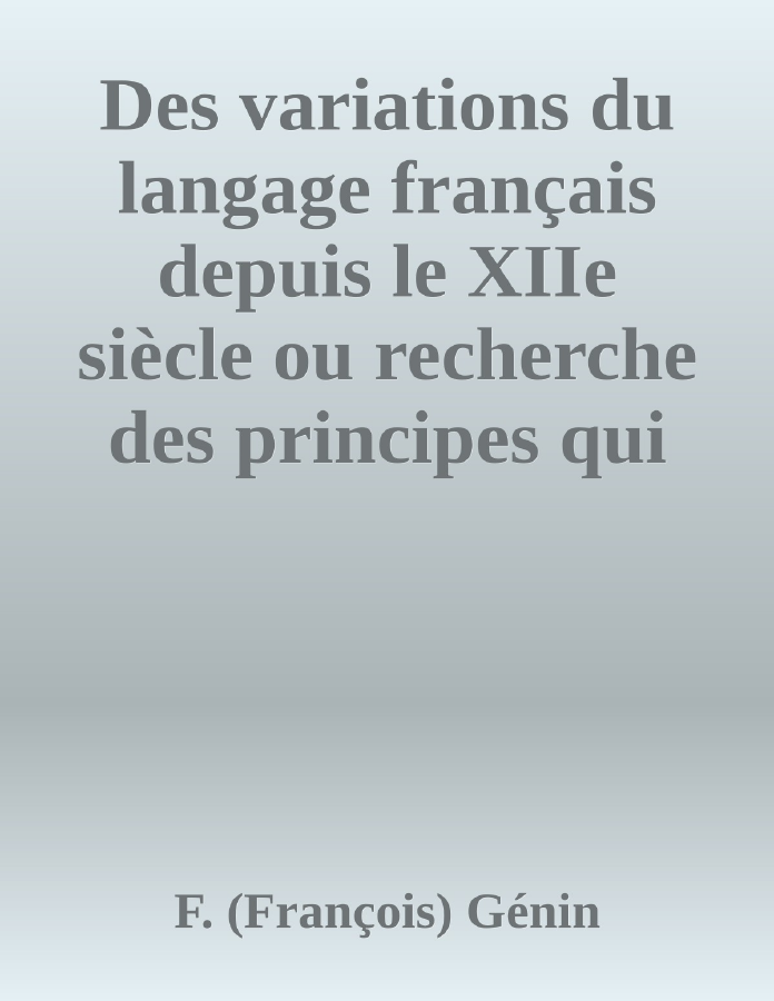 Couverture de Des variations du langage français depuis le XIIe siècle
ou recherche des principes qui devraient régler l'orthographe et la prononciation