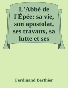 Couverture de L'Abbé de l'Épée: sa vie, son apostolat, ses travaux, sa lutte et ses succès