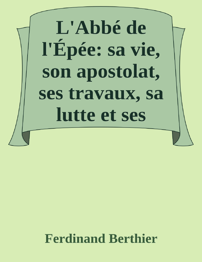 Couverture de L'Abbé de l'Épée: sa vie, son apostolat, ses travaux, sa lutte et ses succès
