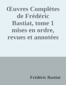 Couverture de Œuvres Complètes de Frédéric Bastiat, tome 1
mises en ordre, revues et annotées d'après les manuscrits de l'auteur