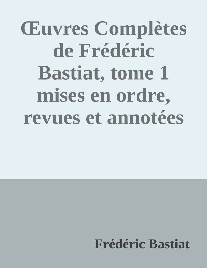 Couverture de Œuvres Complètes de Frédéric Bastiat, tome 1
mises en ordre, revues et annotées d'après les manuscrits de l'auteur