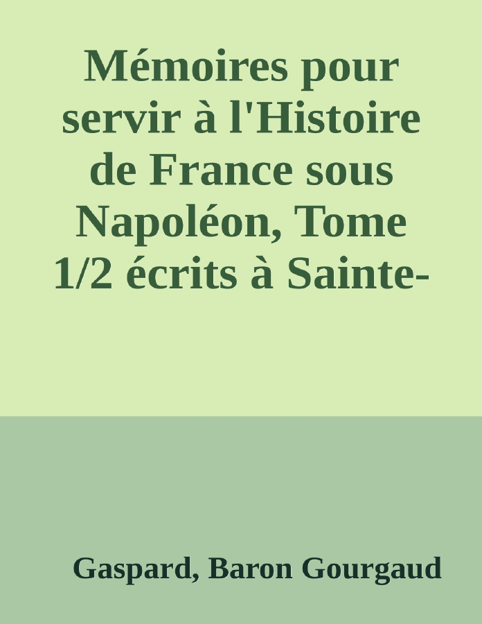Couverture de Mémoires pour servir à l'Histoire de France sous Napoléon, Tome 1/2
écrits à Sainte-Hélène par les généraux qui ont partagé sa captivité