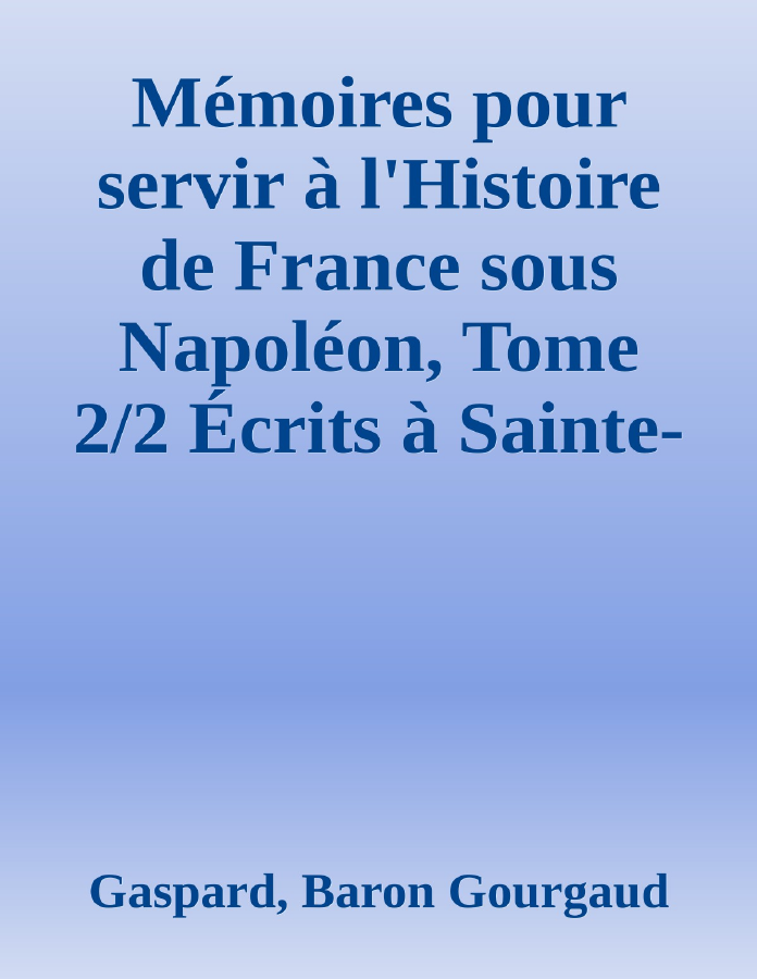 Couverture de Mémoires pour servir à l'Histoire de France sous Napoléon, Tome 2/2
Écrits à Sainte-Hélène par les généraux qui ont partagé sa captivité