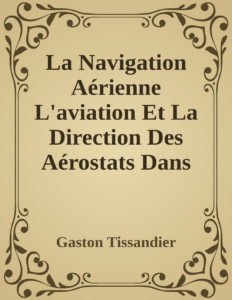 Couverture de La Navigation Aérienne L'aviation Et La Direction Des Aérostats Dans Les Temps Anciens Et Modernes