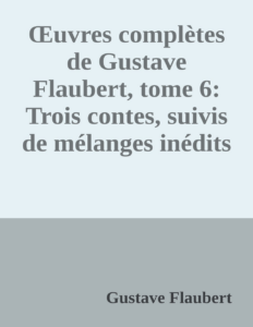 Couverture de Œuvres complètes de Gustave Flaubert, tome 6: Trois contes, suivis de mélanges inédits