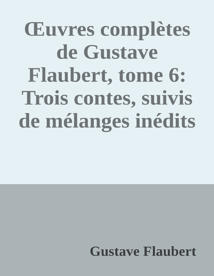 Couverture de Œuvres complètes de Gustave Flaubert, tome 6: Trois contes, suivis de mélanges inédits