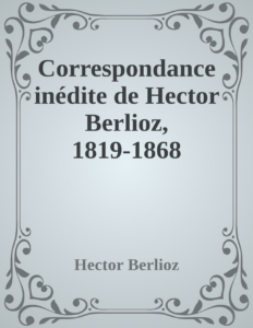 Couverture de Correspondance inédite de Hector Berlioz, 1819-1868