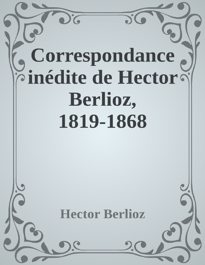 Couverture de Correspondance inédite de Hector Berlioz, 1819-1868
