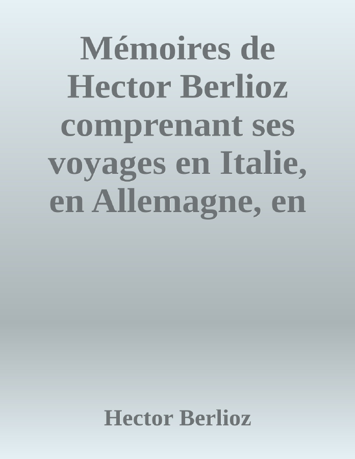 Couverture de Mémoires de Hector Berlioz
comprenant ses voyages en Italie, en Allemagne, en Russie et en Angleterre, 1803-1865