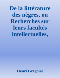 Couverture de De la littérature des nègres, ou Recherches sur leurs facultés intellectuelles, leurs qualités morales et leur littérature