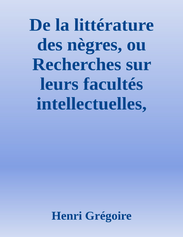 Couverture de De la littérature des nègres, ou Recherches sur leurs facultés intellectuelles, leurs qualités morales et leur littérature