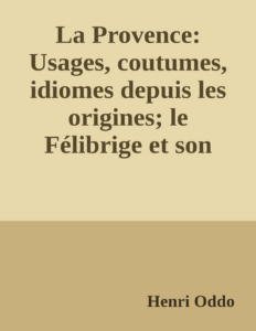 Couverture de La Provence: Usages, coutumes, idiomes depuis les origines; le Félibrige et son action sur la langue provençale, avec une grammaire provençale abrégée
