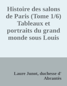 Couverture de Histoire des salons de Paris (Tome 1/6)
Tableaux et portraits du grand monde sous Louis XVI, Le Directoire, le Consulat et l'Empire, la Restauration et le règne de Louis-Philippe Ier