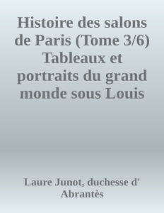 Couverture de Histoire des salons de Paris (Tome 3/6)
Tableaux et portraits du grand monde sous Louis XVI, Le Directoire, le Consulat et l'Empire, la Restauration et le règne de Louis-Philippe Ier