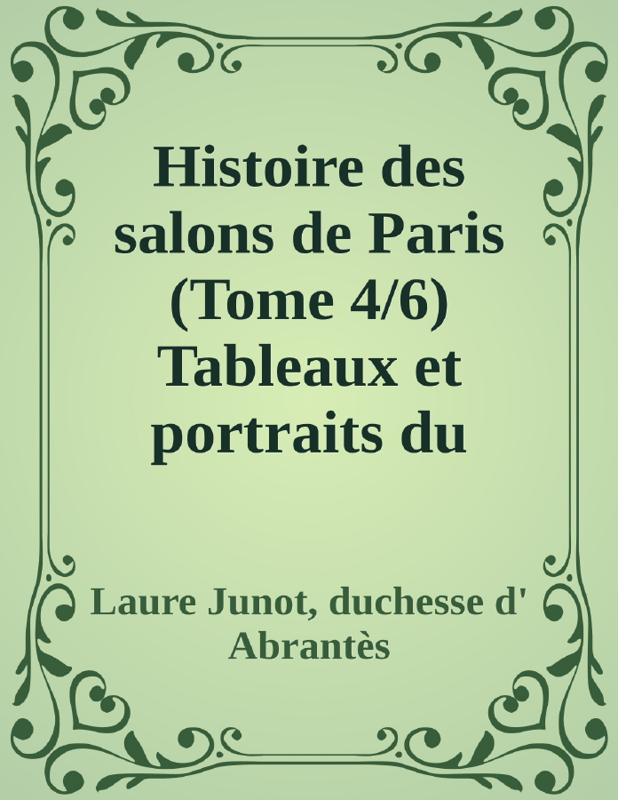Couverture de Histoire des salons de Paris (Tome 4/6)
Tableaux et portraits du grand monde sous Louis XVI, Le Directoire, le Consulat et l'Empire, la Restauration et le règne de Louis-Philippe Ier.