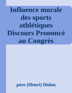 Couverture de Influence morale des sports athlétiques
Discours Prononcé au Congrès Olympique du Havre, Le 29 Juillet 1897.