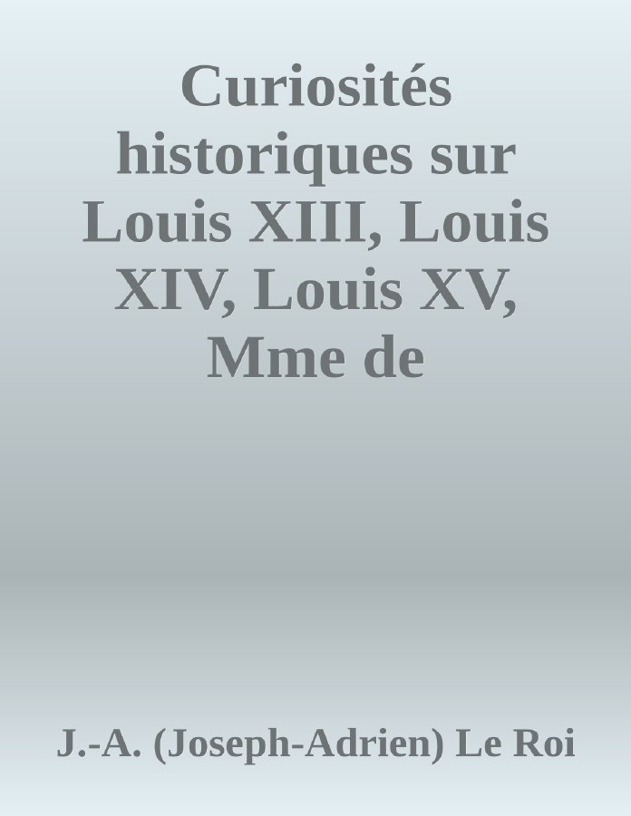 Couverture de Curiosités historiques sur Louis XIII, Louis XIV, Louis XV, Mme de Maintenon, Mme de Pompadour, Mme du Barry, etc.