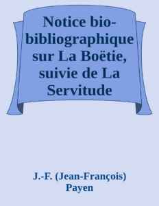 Couverture de Notice bio-bibliographique sur La Boëtie, suivie de La Servitude volontaire