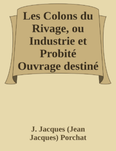 Couverture de Les Colons du Rivage, ou Industrie et Probité
Ouvrage destiné a servir de lecture courante dans les écoles primaires